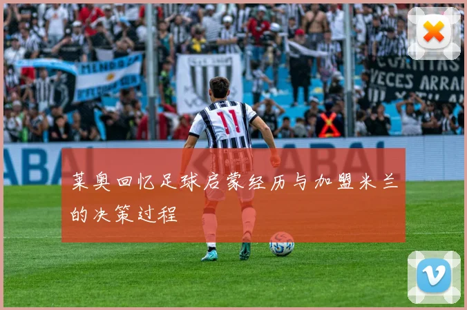 莱奥回忆足球启蒙经历与加盟米兰的决策过程