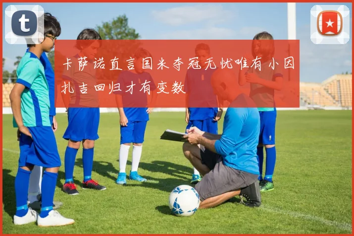 卡萨诺直言国米夺冠无忧唯有小因扎吉回归才有变数