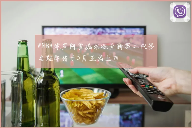 WNBA球星阿贾威尔逊全新第二代签名鞋即将于5月正式上市