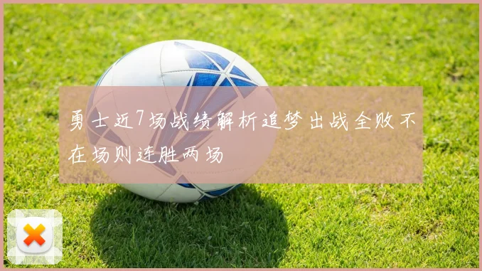勇士近7场战绩解析追梦出战全败不在场则连胜两场