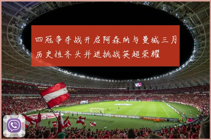 四冠争夺战开启阿森纳与曼城三月历史性齐头并进挑战英超荣耀