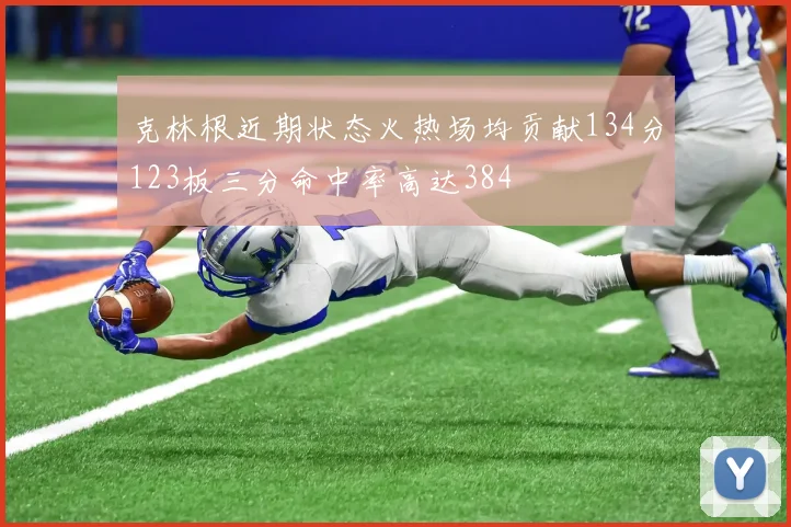 克林根近期状态火热场均贡献134分123板三分命中率高达384